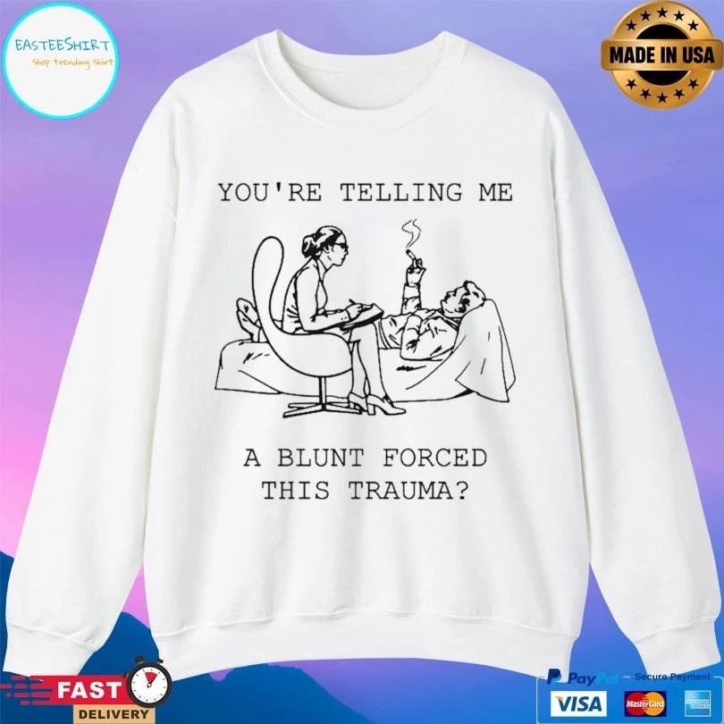 You’re Telling Me A Blunt Forced This Trauma T-shirts