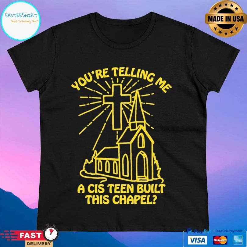 You’re Telling Me A Cis Teen Built This Chapel T-shirts