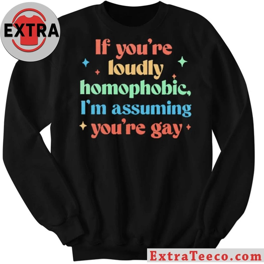 If You’re Loudly Homophobic I’m Assuming You’re Gay Rainbow Pride Message Shirt