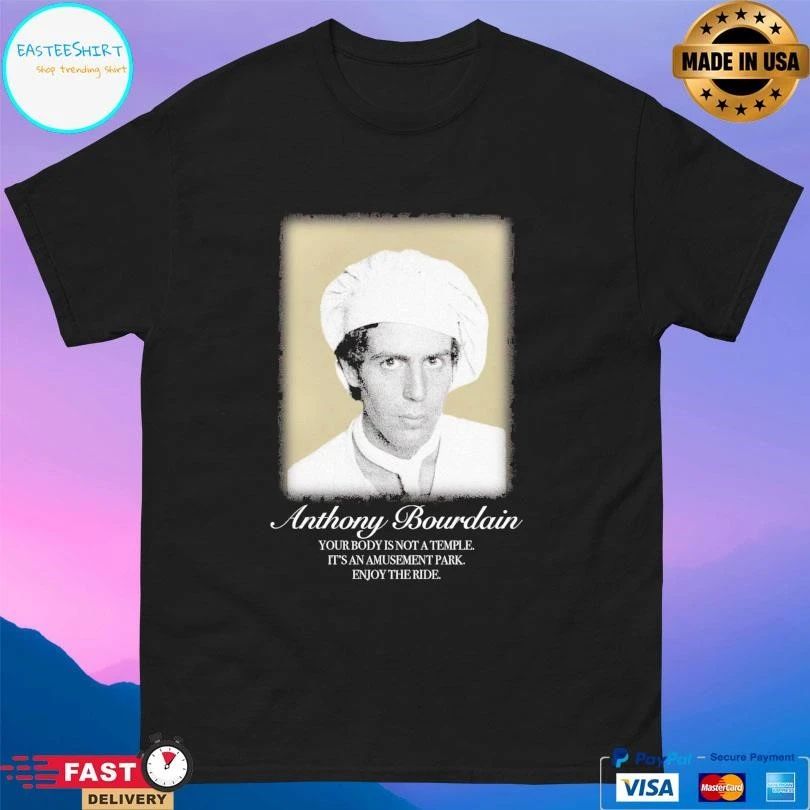 Anthony Bourdain Your Body Is Not A Temple It’s An Amusement Park Enjoy The Ride T-shirts
