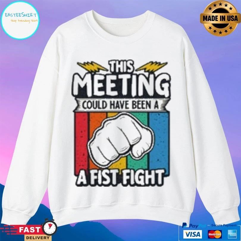 This Meeting Could Have Been A Fist Fight T-shirts