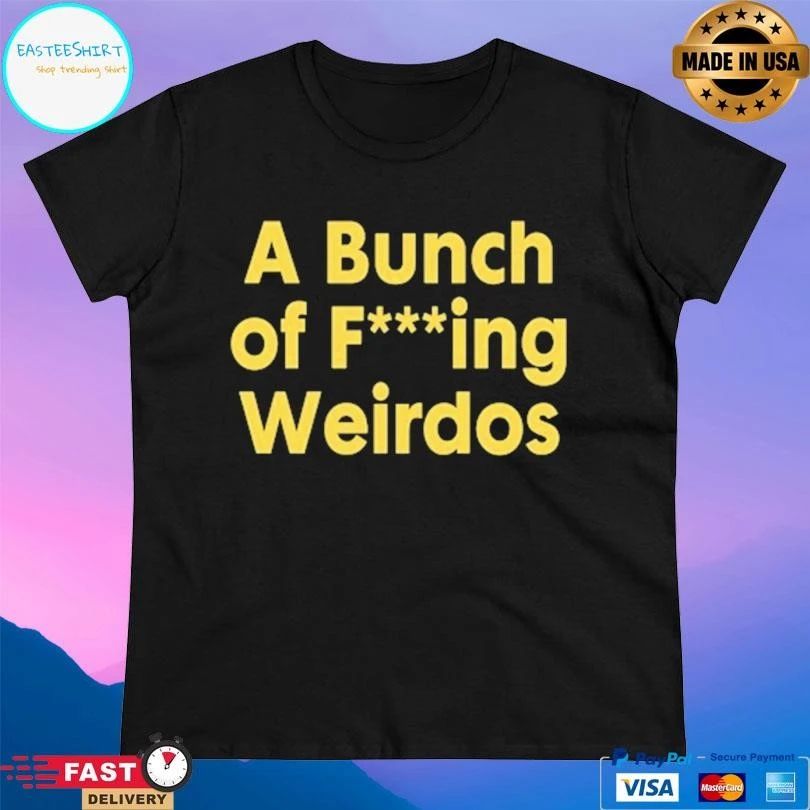 A Bunch Of Fucking Weirdos T-shirts