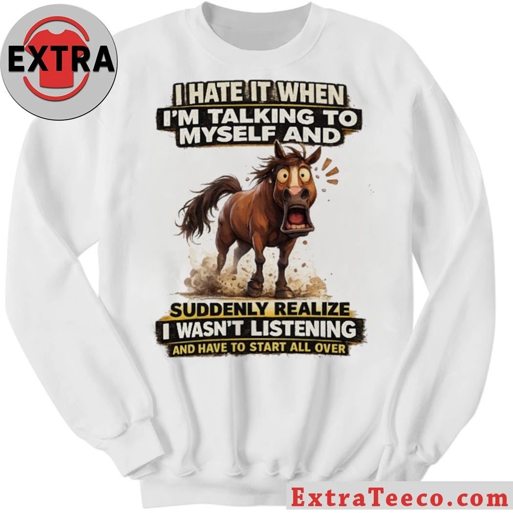 Original I Hate It When I’m Talking To Myself And Suddenly Realize I Wasn’t Listening And Have To Start All Over Shirt