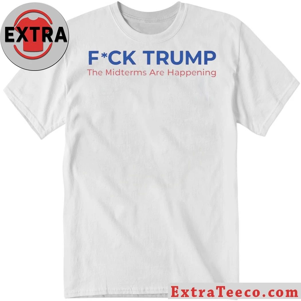 Fuck Trump The Midterms Are Happening Shirt