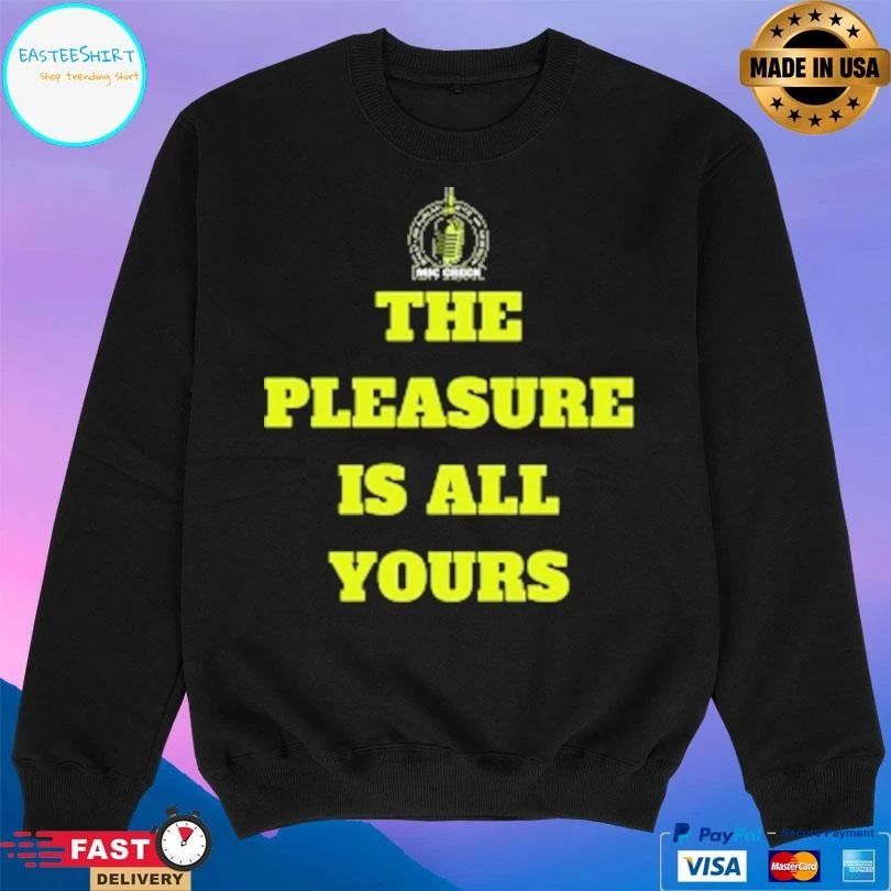 Mic Check The Pleasure Is All Yours T-shirts