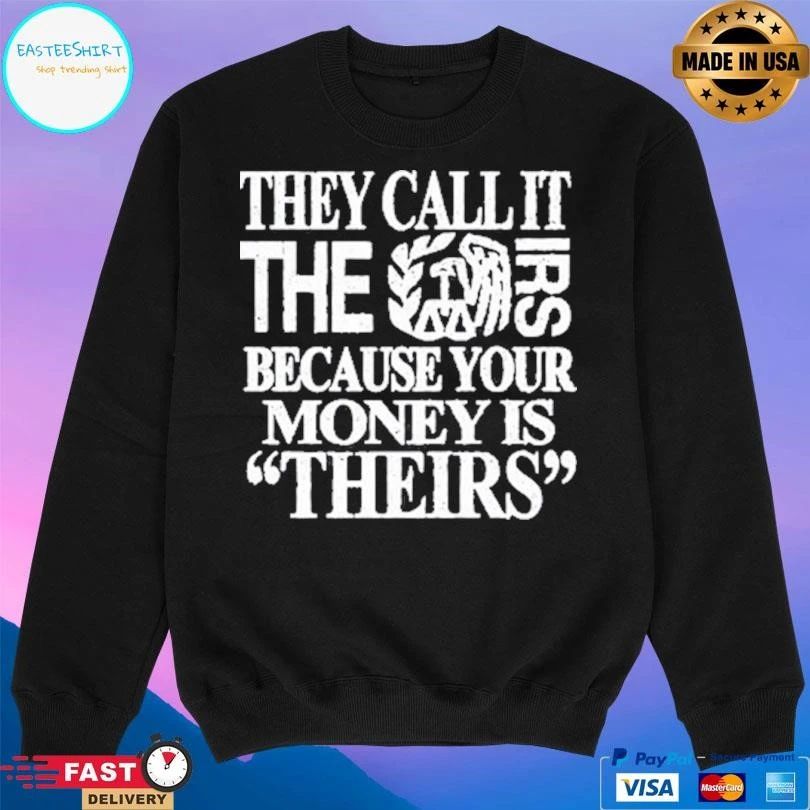 They Call It The Irs Because Your Money Is Theirs T-shirts