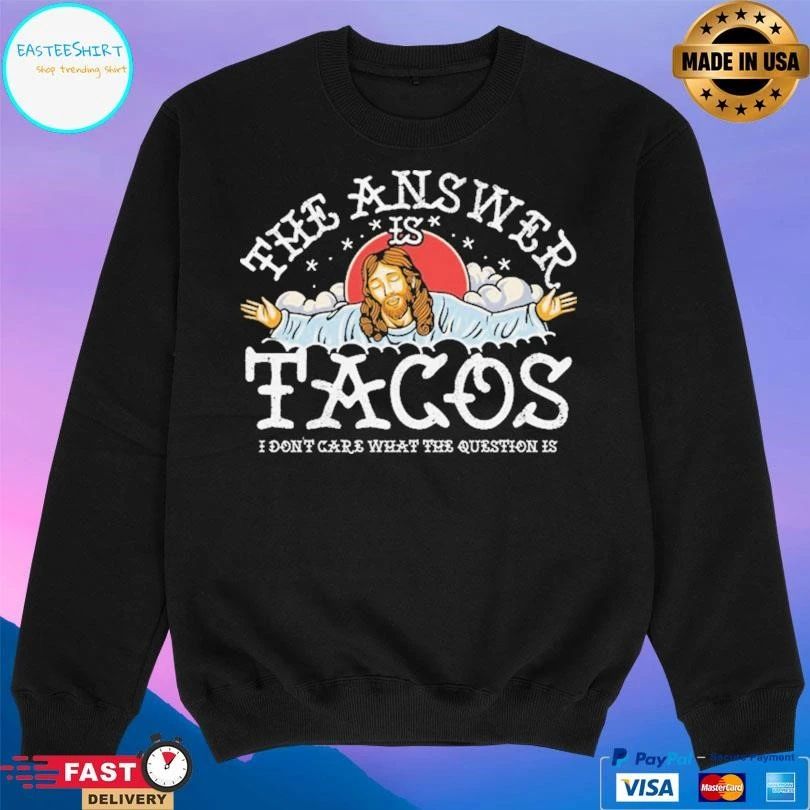 The Answer Is Tacos I Don’t Care What The Question Is T-shirts