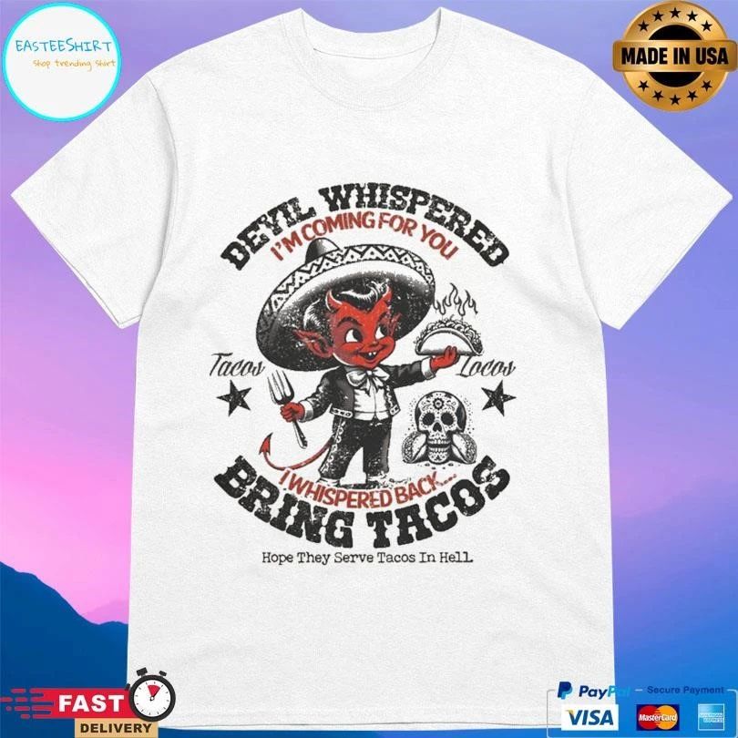 The Devil Devil Whispered I’m Coming For You Tacos Locos Whispered Back Bring Tacos Hope They Serve Tacos In Hell T-shirts