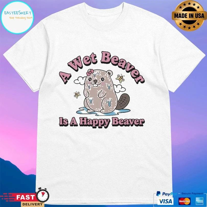 A Wet Beaver Is A Happy Beaver T-shirts