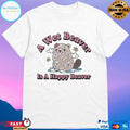A Wet Beaver Is A Happy Beaver T-shirts