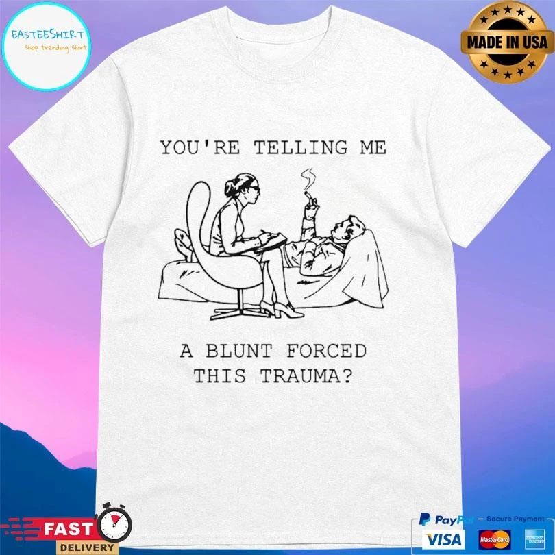 You’re Telling Me A Blunt Forced This Trauma T-shirts