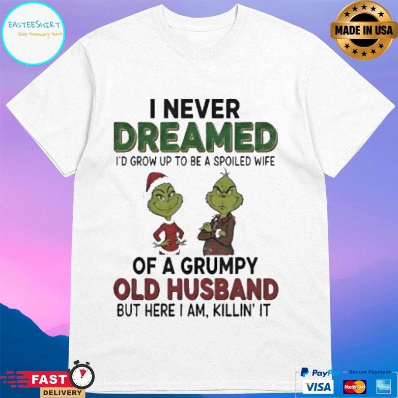 Grinch I Never Dreamed I’d Grow Up To Be A Spoiled Wife Of A Grumpy Old Husband But Here I Am Killin’ It Christmas 2025 T-shirts