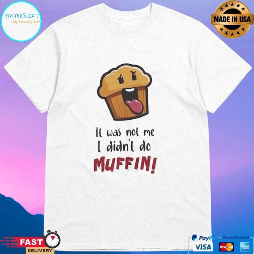 It Was Not Me I Didn’t Do Muffin T-shirts