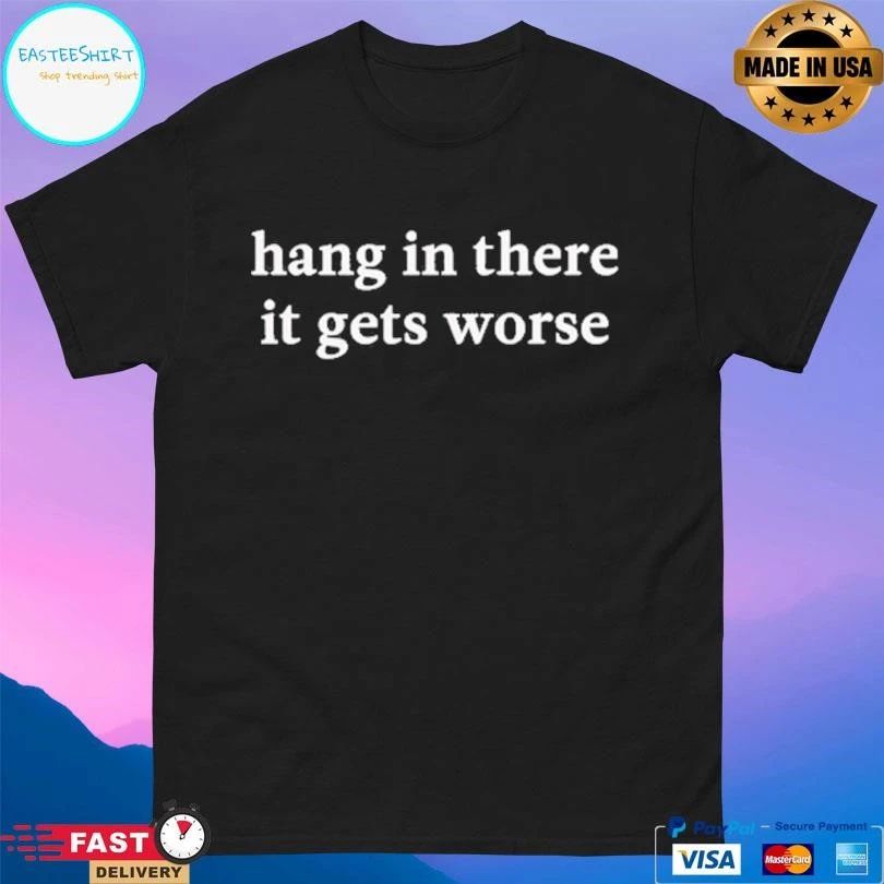 Kirk Henderson Hang In There It Gets Worse T-shirts