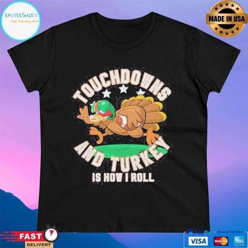 Touchdowns And Turkey Is How I Roll T-shirts
