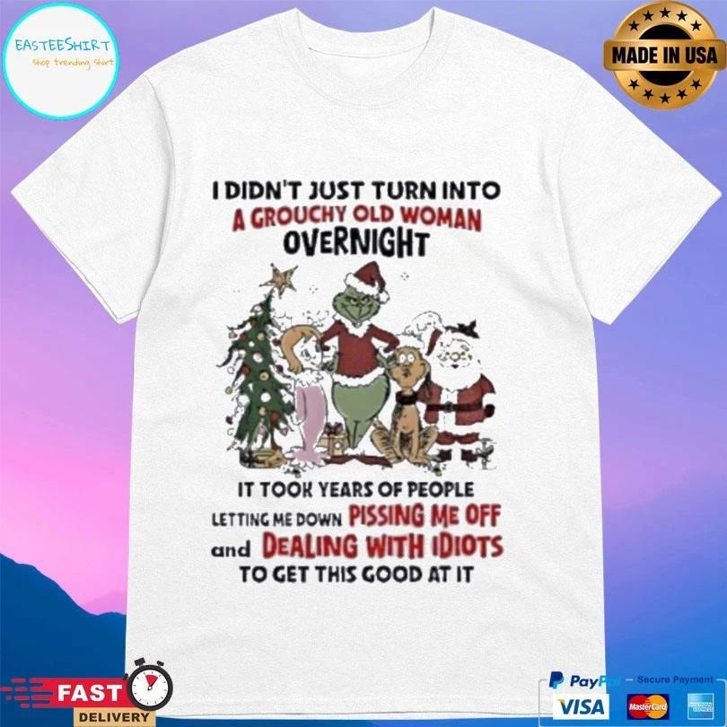 Grinch And Friends I Didn’t Just Turn Into A Grouchy Old Woman Overnight It Took Years Of People Letting Me Down Pissing Me Off And Dealing With Idiots T-shirts