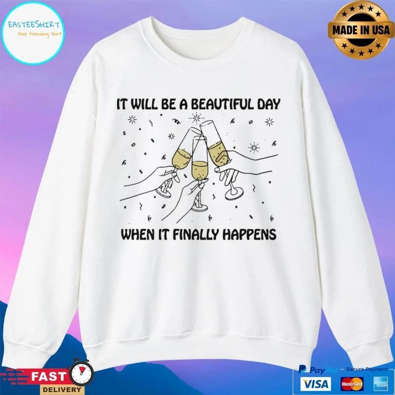It Will Be A Beautiful Day When It Finally Happens T-shirts