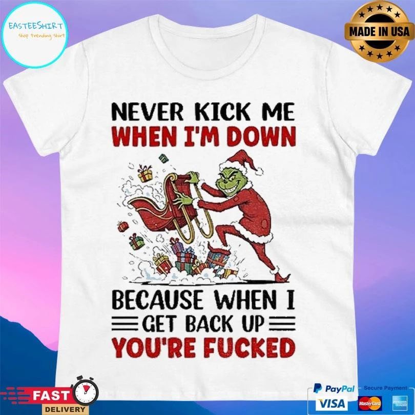 Grinch Never Kick Me When I’m Down Because When I Get Back Up You’re Fucked Christmas 2025 T-shirts