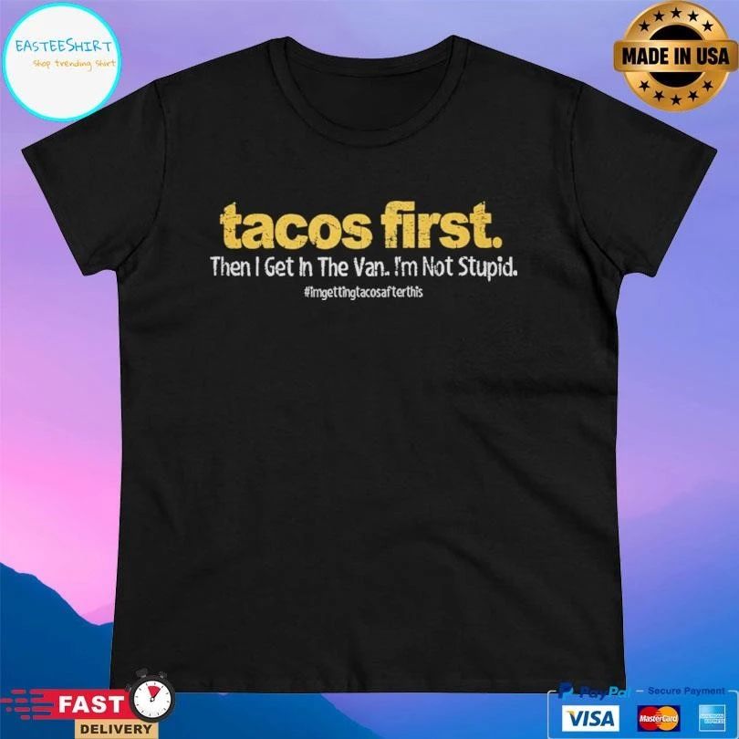 Tacos First Then I Get In The Van I’m Not Stupid T-shirts
