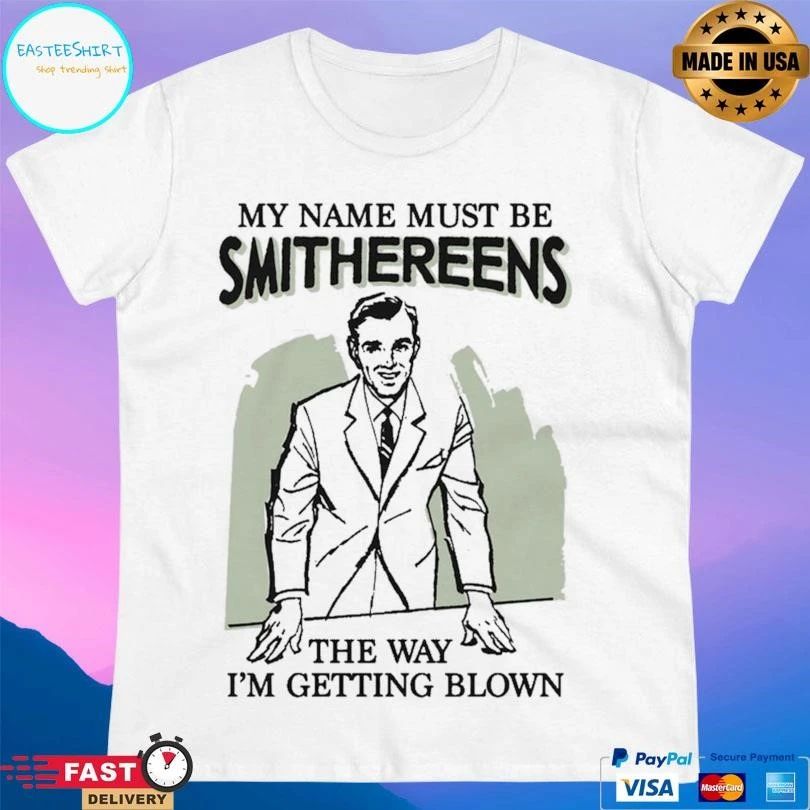 My Name Must Be Smithereens The Way I’m Getting Blown T-shirts