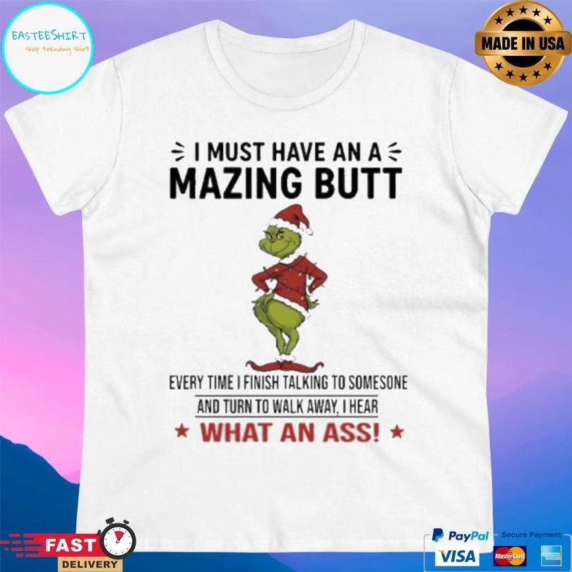Grinch Christmas I Must Have An Amazing Butt Every Time I Finish Talking To Someone And Turn To Walk Away I Hear What An Ass 2025 T-shirts