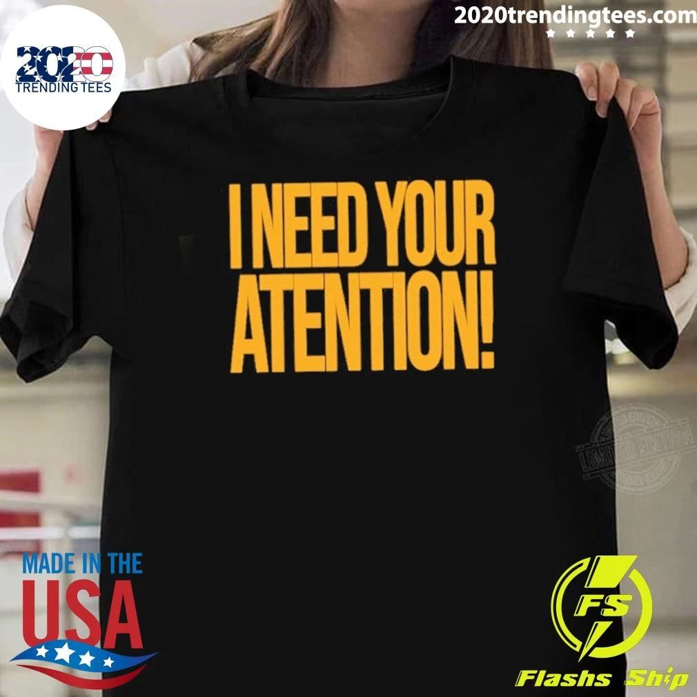 I Need Your Attention Shirt