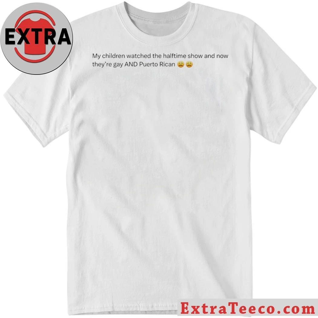 My Children Watched The Halftime Show And Now They’re Gay Tee Shirt