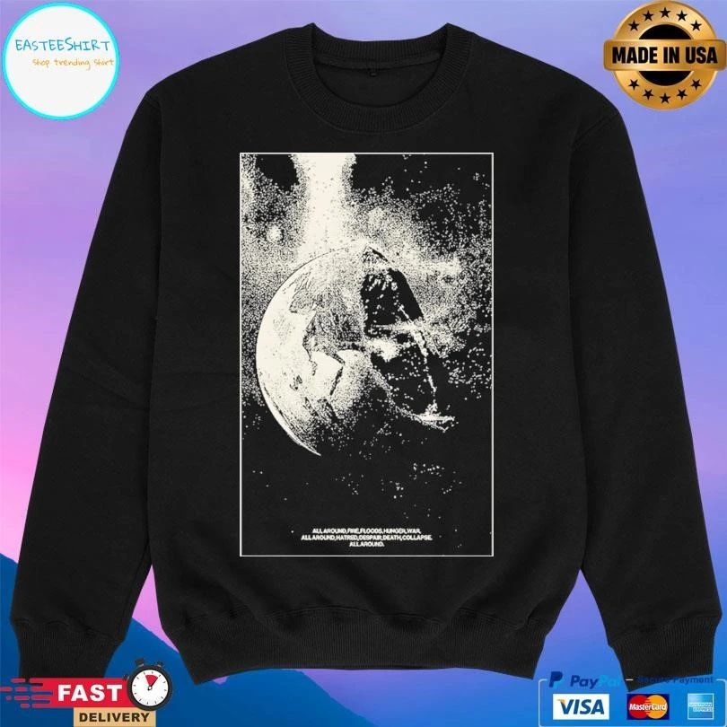 All Around Fire Floods Hunger War All Around Hatred Despair Death Collapse All Around T-shirts