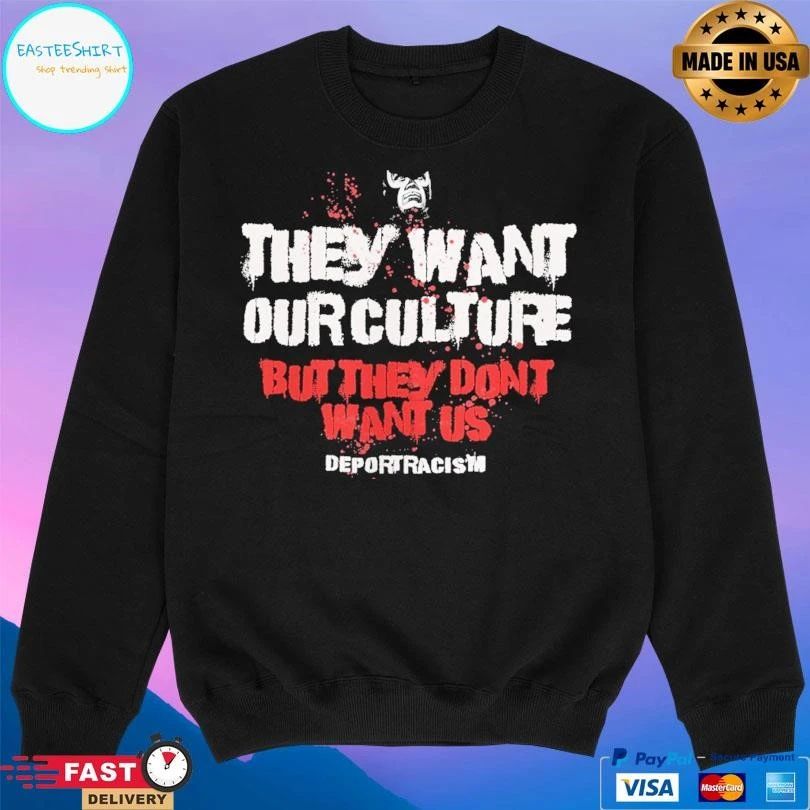 They Want Our Culture But They Don’t Want Us Deport Racism T-shirts