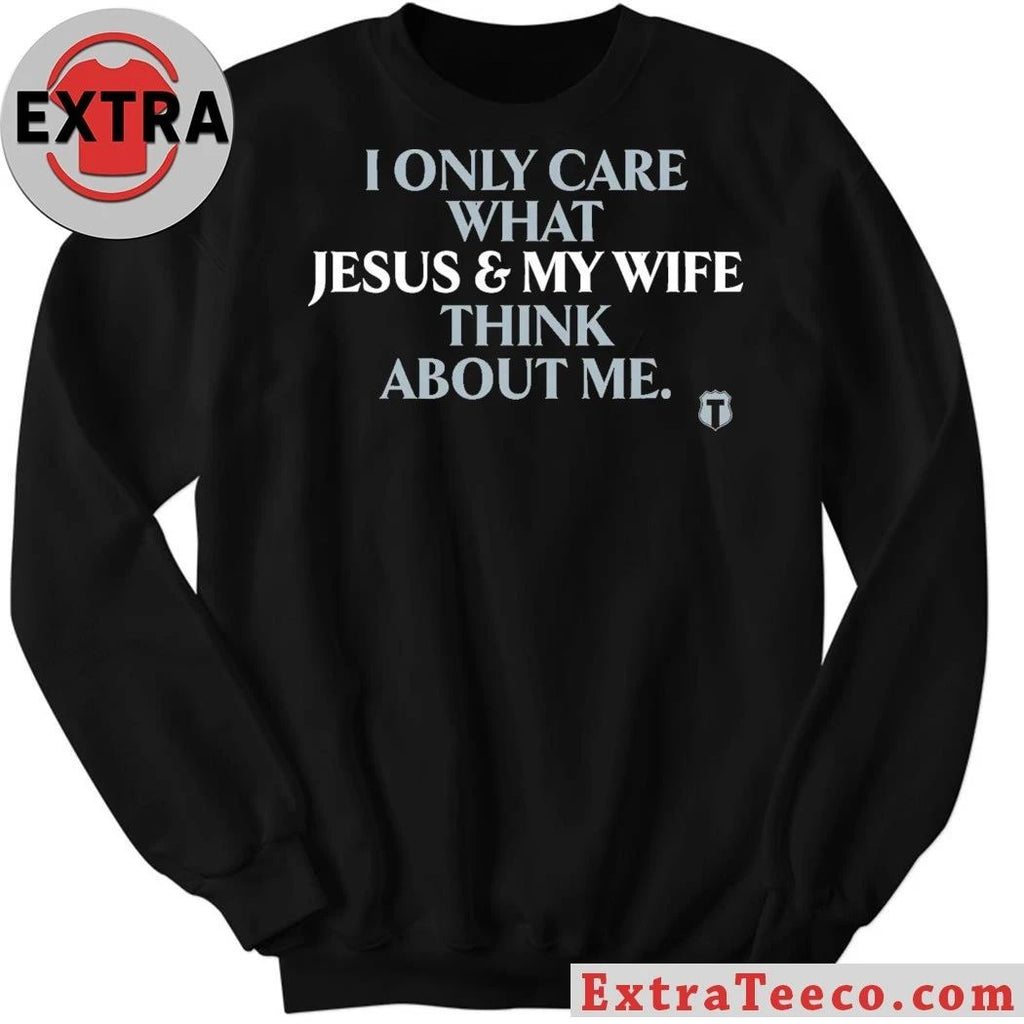 I Only Care About What My Wife And Jesus Thinks Shirt
