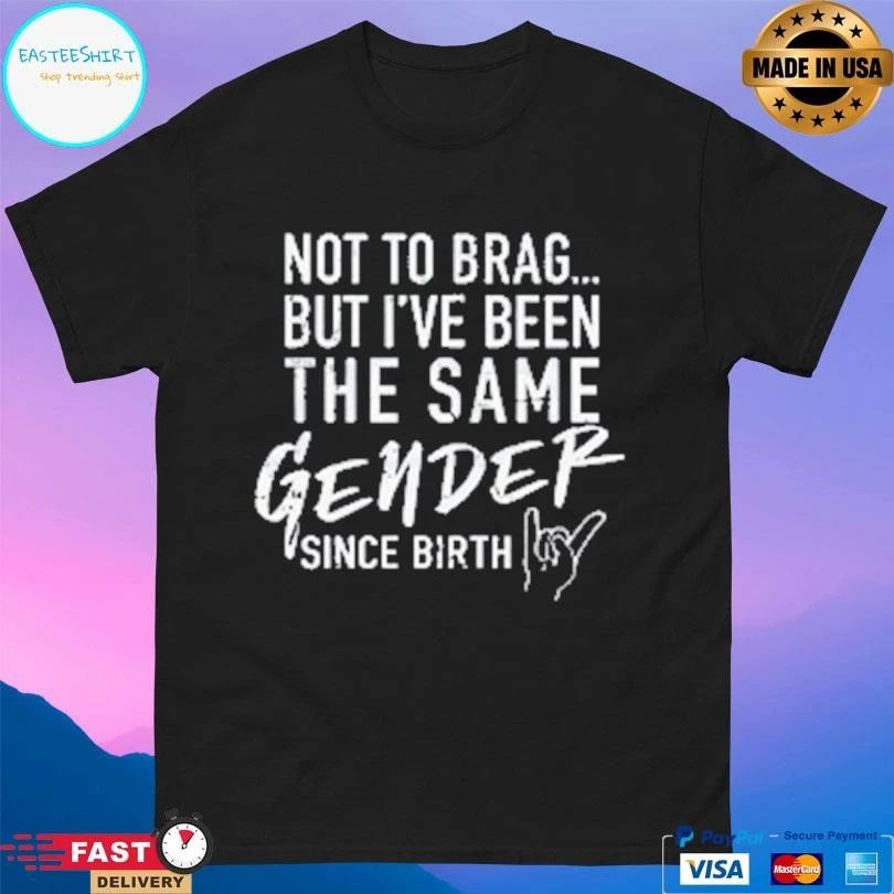 Not To Brag But I’ve Been The Same Gender Since Birth T-shirts