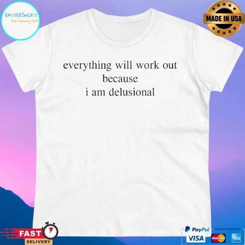 Everything Will Work Out Because I Am Delusional T-shirts