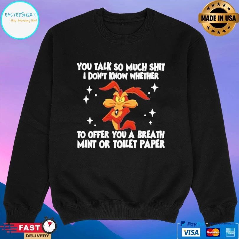 You Talk So Much Shit I Don’t Know Whether To Offer You A Breath Mint Or Toilet Paper T-shirts