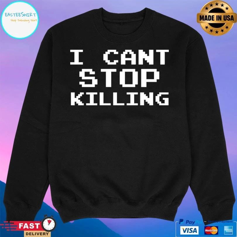 I Can’t Stop Killing T-shirts