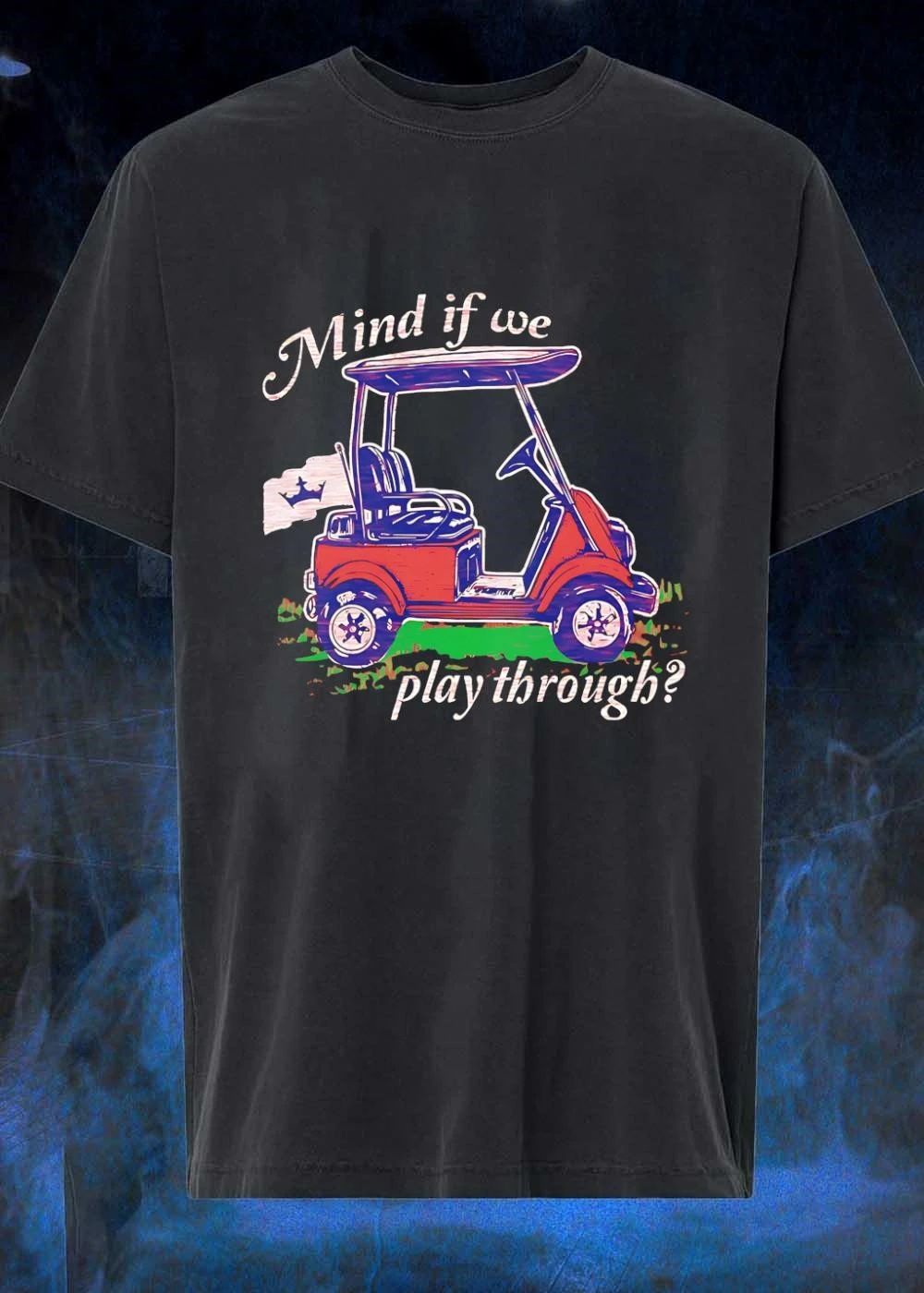 Golf Cart Driving Mind if we play through T-Shirt