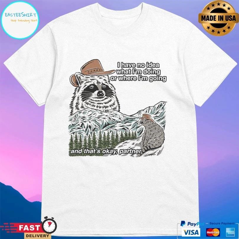 I Have No Idea What I’m Doing Or Where I’m Going And That’s Okay Partner T-shirts