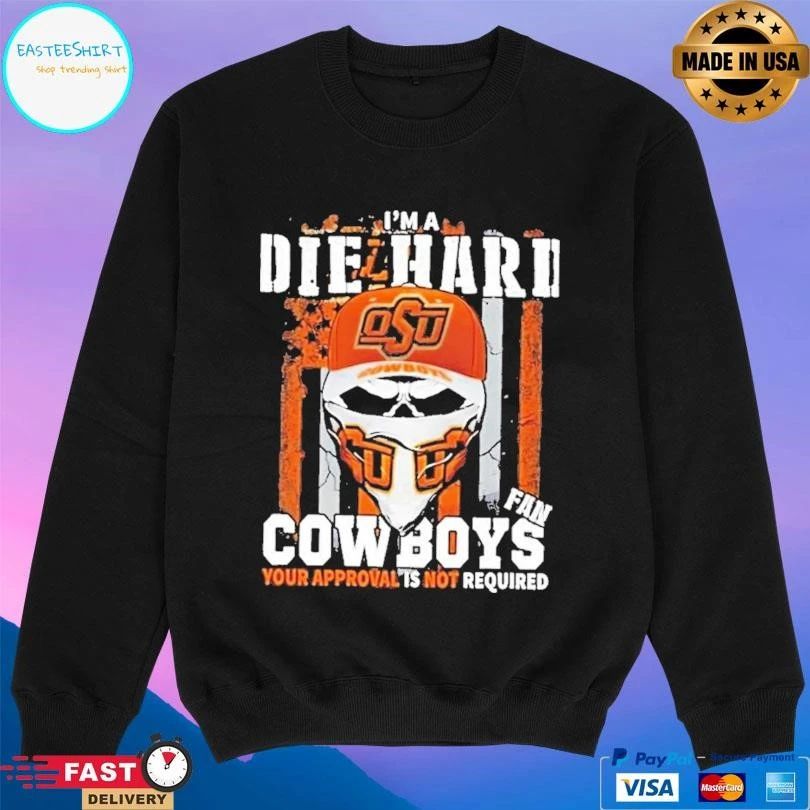 Skull I’m A Die Hard Oklahoma State Cowboys Fan Your Approval Is Not Required T-shirts