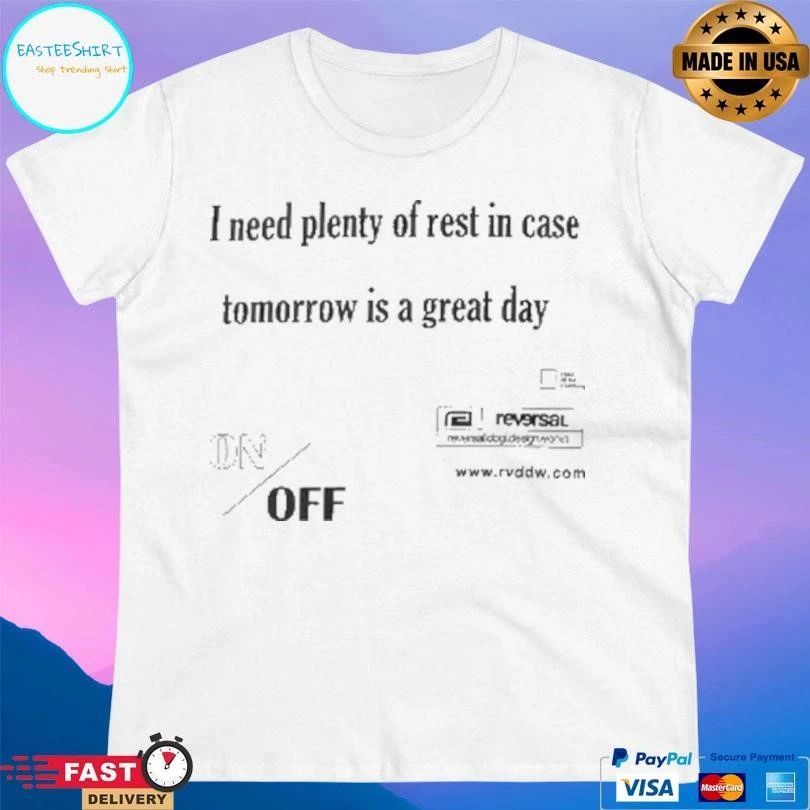 I Need Plenty Of Rest In Case Tomorrow Is A Great Day T-shirts