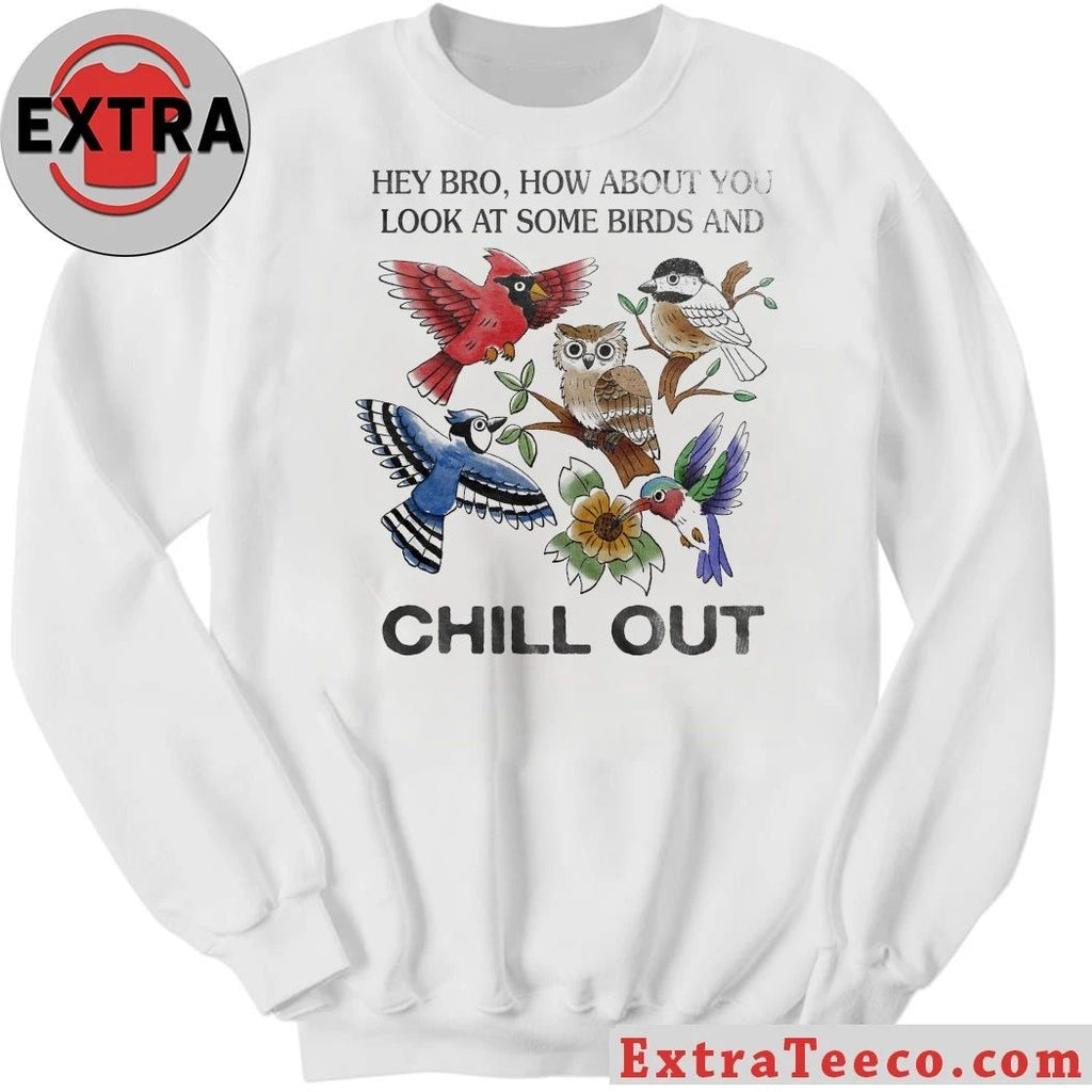 Hey Bro How About You Look At Some Birds And Chill Out Shirt