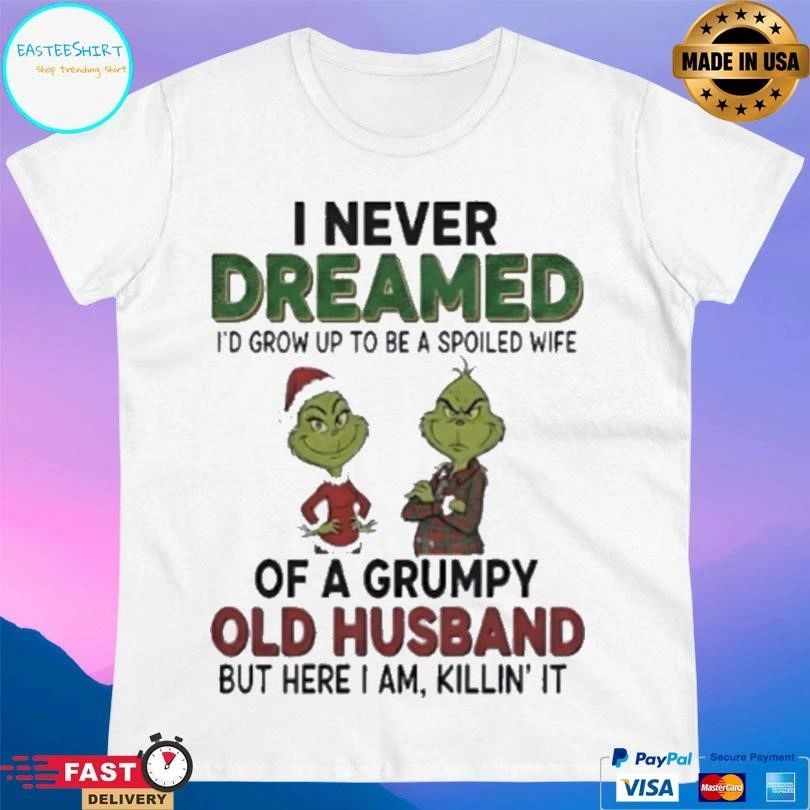 Grinch I Never Dreamed I’d Grow Up To Be A Spoiled Wife Of A Grumpy Old Husband But Here I Am Killin’ It Christmas 2025 T-shirts