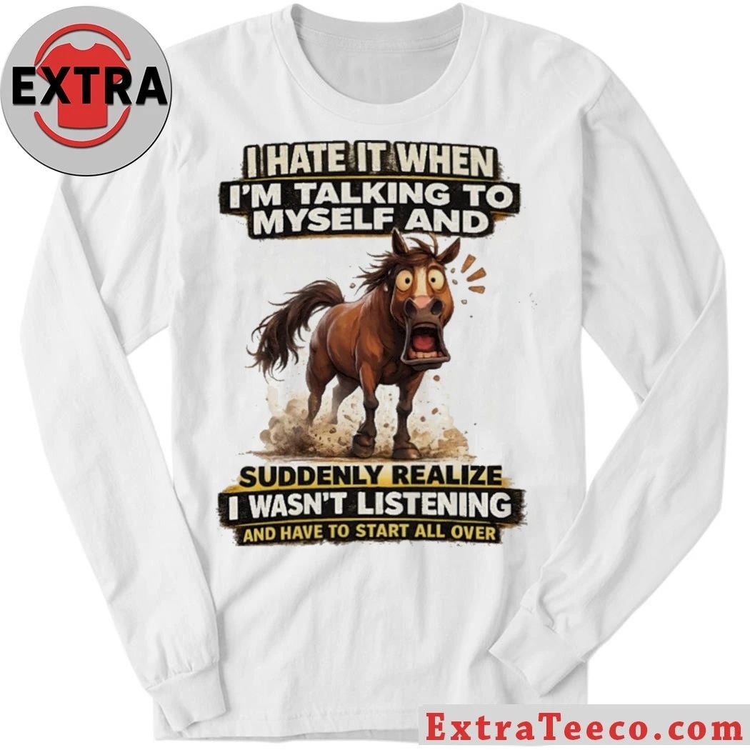 Original I Hate It When I’m Talking To Myself And Suddenly Realize I Wasn’t Listening And Have To Start All Over Shirt