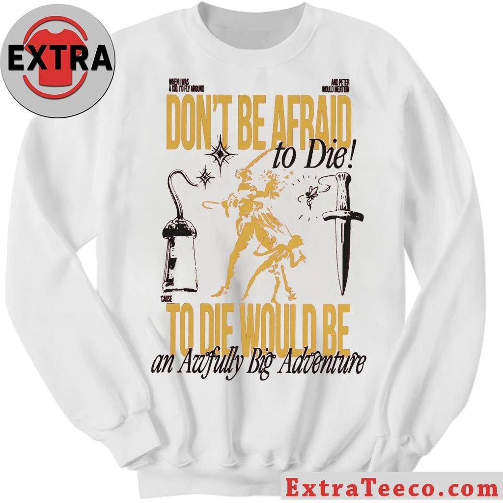 Don’t Be Afraid To Die To Die Would Be An Awfully Big Adventure Shirt