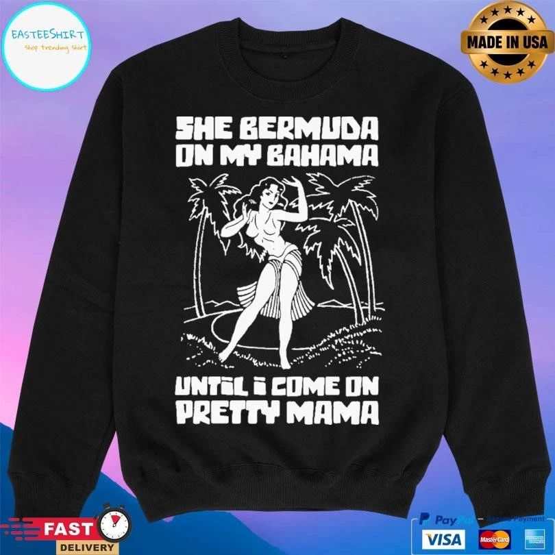 She Bermuda On My Bahama Until I Come On Pretty Mama T-shirts