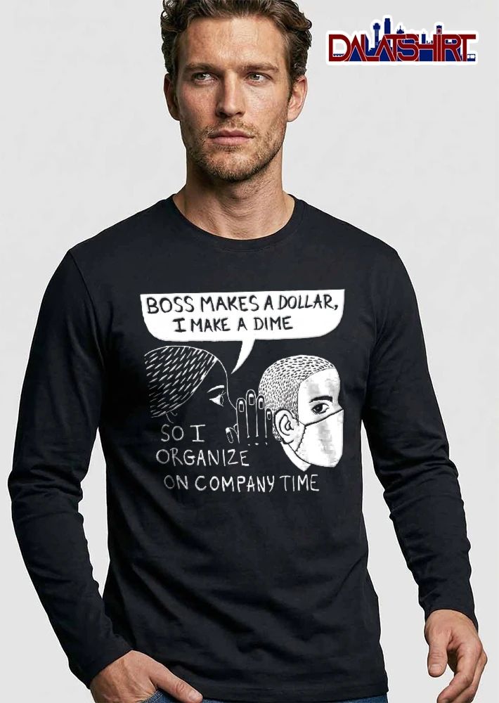 Boss Makes A Dollar I Make Dime So Organize On Company Time shirt