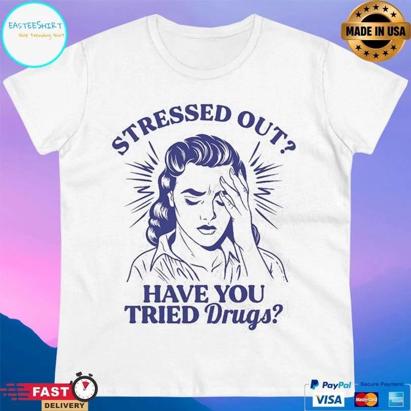 Stressed Out Have You Tried Drugs T-shirts