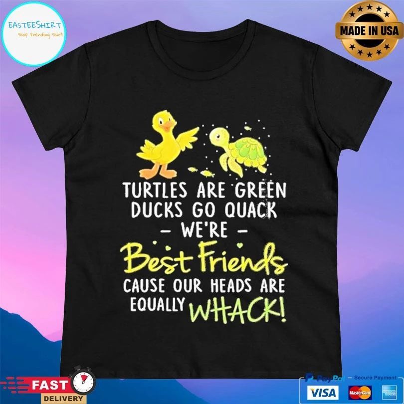 Turtles Are Green Ducks Go Quack Were Best Friends Cause Our Heads Are Equally Whack T-shirts
