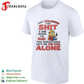 I Ain’t Apologizing for Shit I Do When I’m Mad You Should Have Left Me the Fuck Alone T-shirt