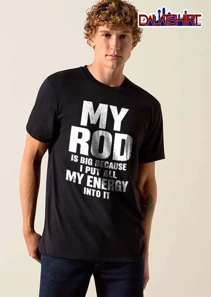My Rod Is Big Because I Put All Energy Into It Bold Typography Text shirt
