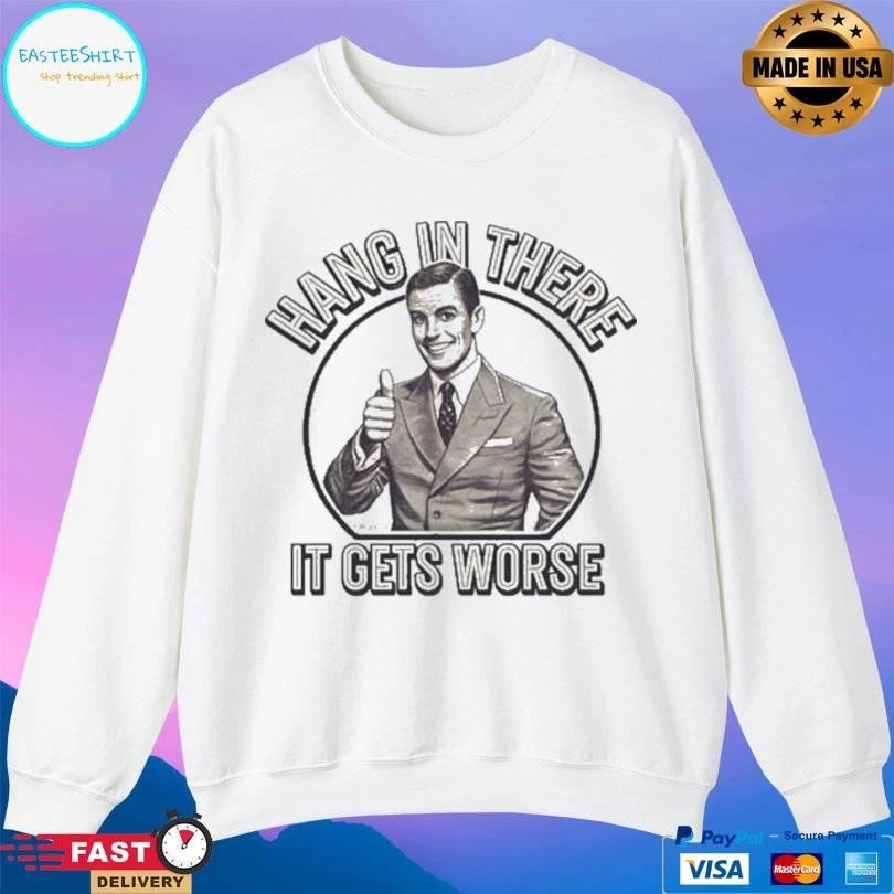 Hang In There It Gets Worse T-shirts