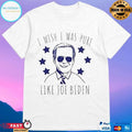 Joe Biden I Wish I Was Pure Like Joe Biden T-shirts